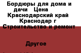 Бордюры для дома и дачи › Цена ­ 170 - Краснодарский край, Краснодар г. Строительство и ремонт » Другое   
